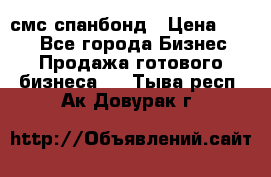 смс спанбонд › Цена ­ 100 - Все города Бизнес » Продажа готового бизнеса   . Тыва респ.,Ак-Довурак г.